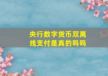 央行数字货币双离线支付是真的吗吗