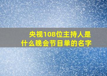 央视108位主持人是什么晚会节目单的名字