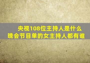 央视108位主持人是什么晚会节目单的女主持人都有谁