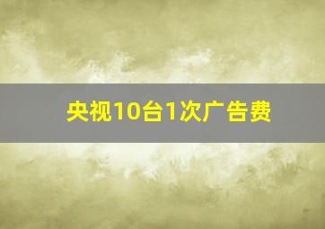 央视10台1次广告费