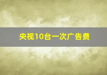 央视10台一次广告费