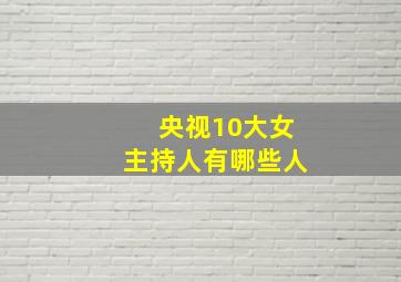 央视10大女主持人有哪些人