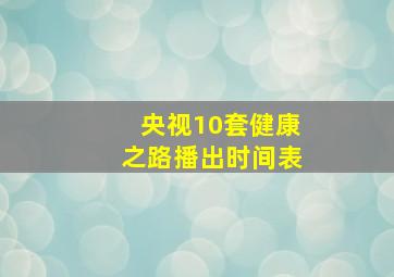 央视10套健康之路播出时间表