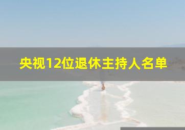 央视12位退休主持人名单