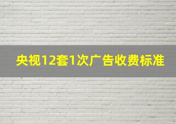 央视12套1次广告收费标准