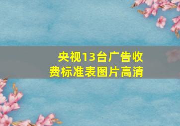 央视13台广告收费标准表图片高清