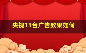 央视13台广告效果如何