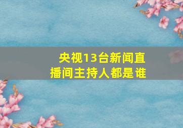 央视13台新闻直播间主持人都是谁