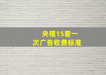 央视15套一次广告收费标准