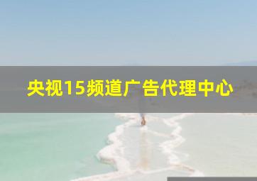 央视15频道广告代理中心