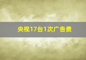 央视17台1次广告费