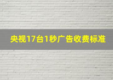 央视17台1秒广告收费标准