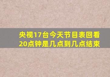 央视17台今天节目表回看20点钟是几点到几点结束