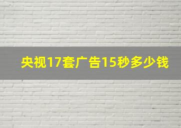 央视17套广告15秒多少钱