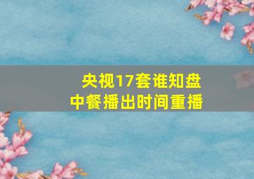 央视17套谁知盘中餐播出时间重播