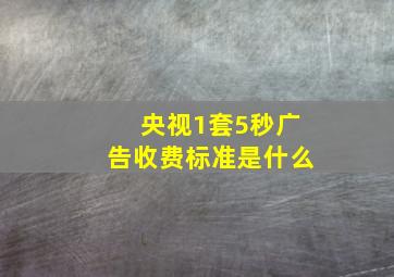 央视1套5秒广告收费标准是什么