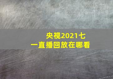 央视2021七一直播回放在哪看