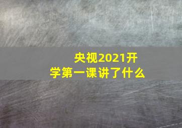 央视2021开学第一课讲了什么