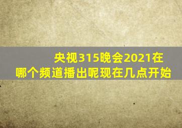 央视315晚会2021在哪个频道播出呢现在几点开始