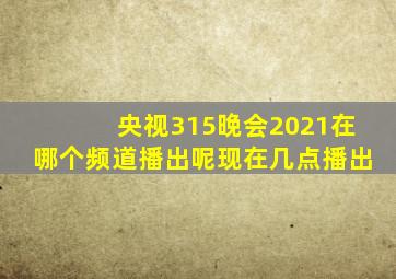 央视315晚会2021在哪个频道播出呢现在几点播出