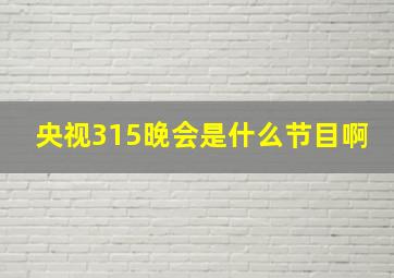 央视315晚会是什么节目啊