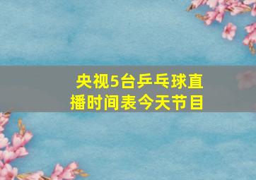 央视5台乒乓球直播时间表今天节目