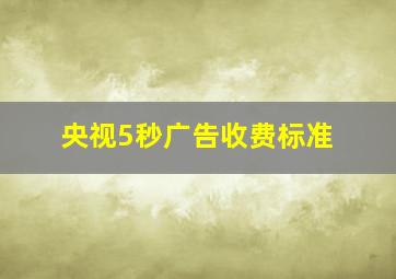 央视5秒广告收费标准