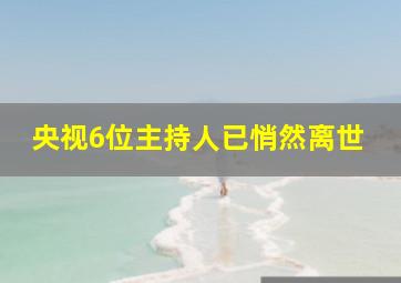 央视6位主持人已悄然离世