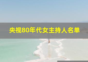 央视80年代女主持人名单