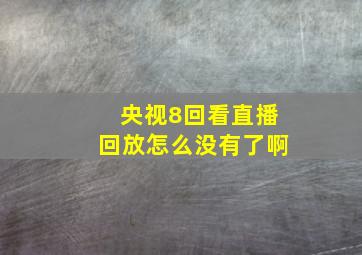 央视8回看直播回放怎么没有了啊