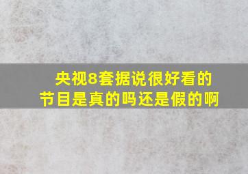 央视8套据说很好看的节目是真的吗还是假的啊