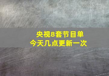 央视8套节目单今天几点更新一次