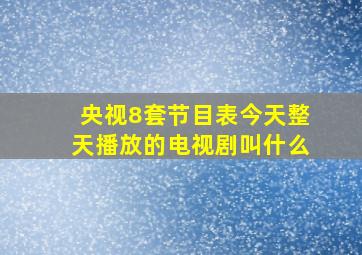 央视8套节目表今天整天播放的电视剧叫什么