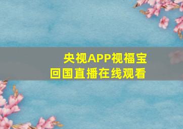 央视APP视福宝回国直播在线观看