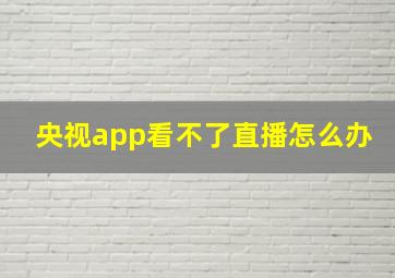 央视app看不了直播怎么办