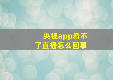 央视app看不了直播怎么回事