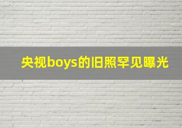 央视boys的旧照罕见曝光