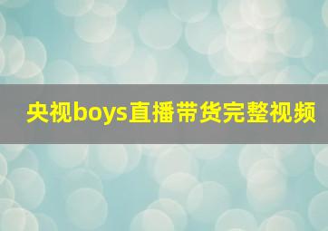 央视boys直播带货完整视频