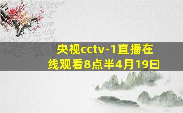 央视cctv-1直播在线观看8点半4月19曰