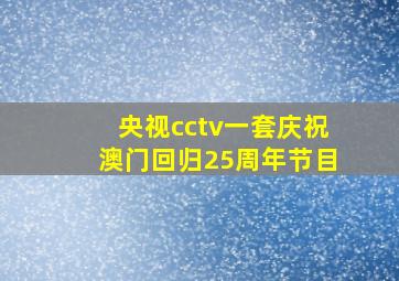 央视cctv一套庆祝澳门回归25周年节目