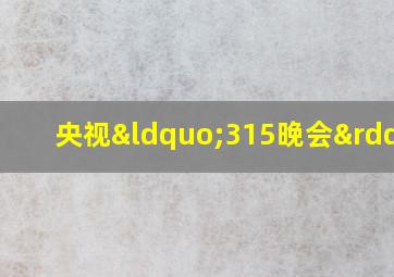 央视“315晚会”