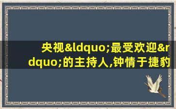 央视“最受欢迎”的主持人,钟情于捷豹,而今锒铛入狱