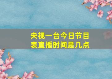 央视一台今日节目表直播时间是几点