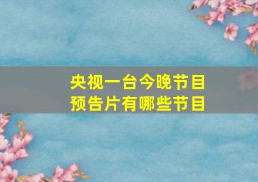 央视一台今晚节目预告片有哪些节目