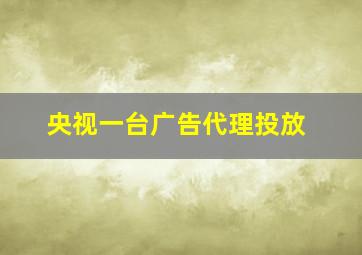 央视一台广告代理投放