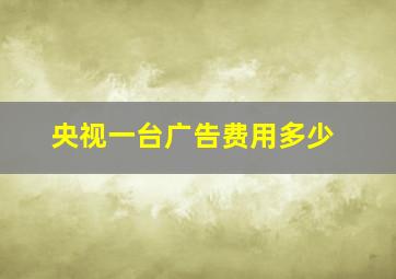 央视一台广告费用多少