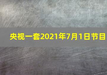 央视一套2021年7月1日节目