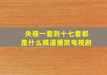 央视一套到十七套都是什么频道播放电视剧