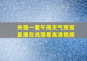 央视一套午间天气预报直播在线观看高清视频