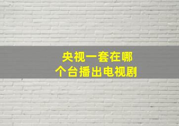 央视一套在哪个台播出电视剧